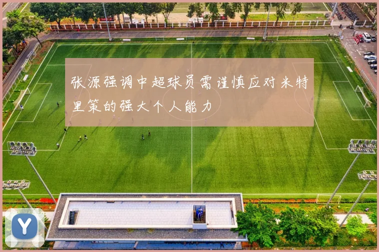 张源强调中超球员需谨慎应对米特里策的强大个人能力