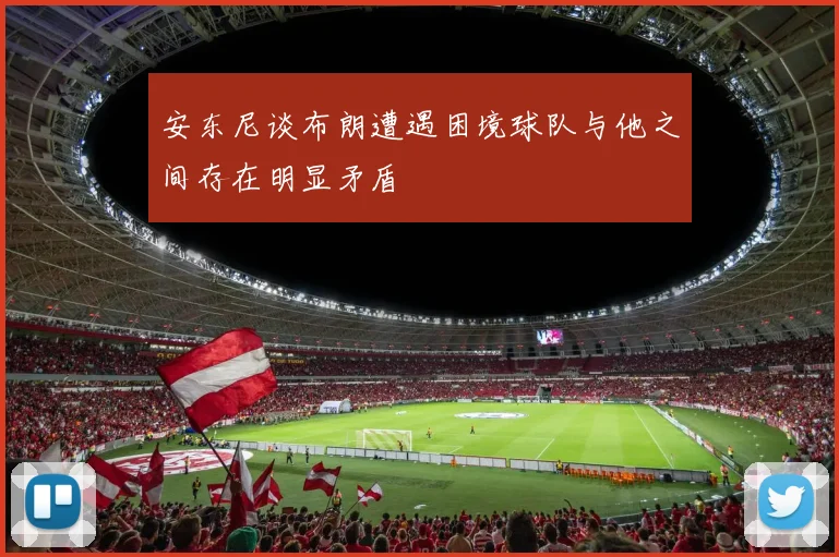 安东尼谈布朗遭遇困境球队与他之间存在明显矛盾