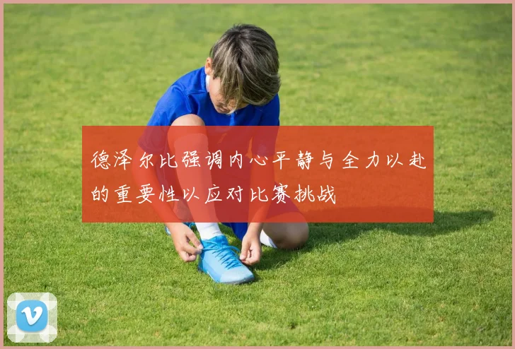 德泽尔比强调内心平静与全力以赴的重要性以应对比赛挑战