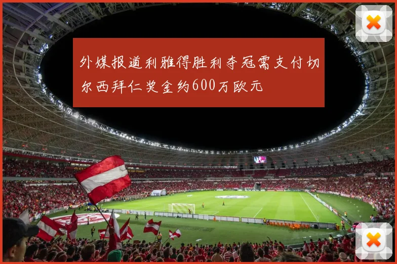 外媒报道利雅得胜利夺冠需支付切尔西拜仁奖金约600万欧元