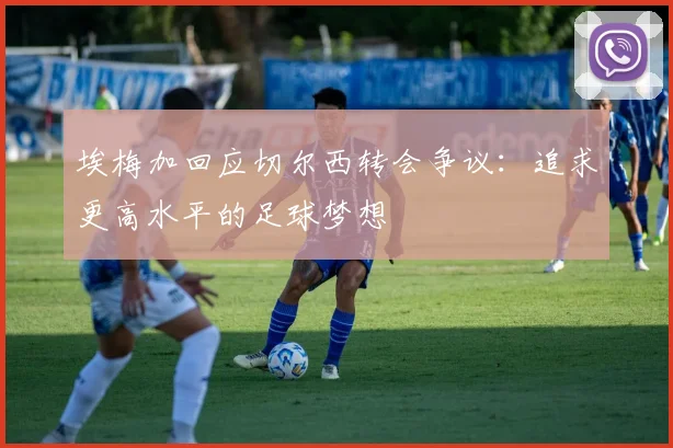埃梅加回应切尔西转会争议：追求更高水平的足球梦想