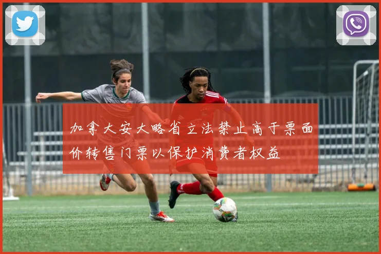 加拿大安大略省立法禁止高于票面价转售门票以保护消费者权益