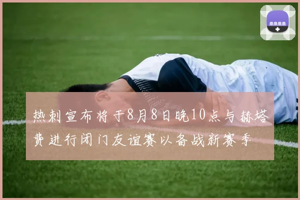 热刺宣布将于8月8日晚10点与赫塔费进行闭门友谊赛以备战新赛季